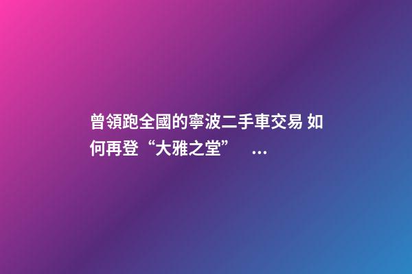 曾領跑全國的寧波二手車交易 如何再登“大雅之堂”？